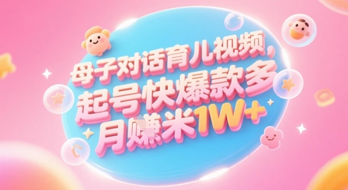 AI生成母子对话育儿类视频，起号快爆款多，小白宝妈轻松学，多渠道变现，月入1W+-鑫梵淘