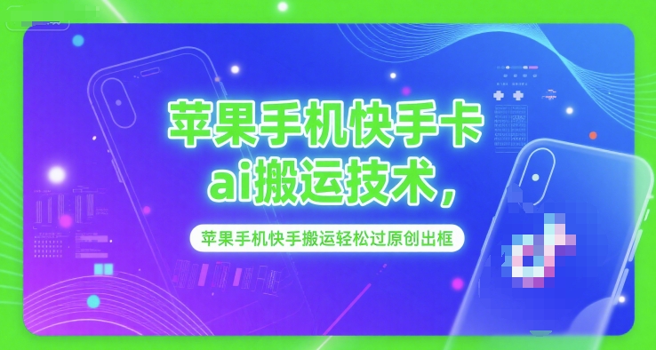 苹果手机快手卡ai搬运技术，苹果手机快手搬运轻松过原创出框-鑫梵淘
