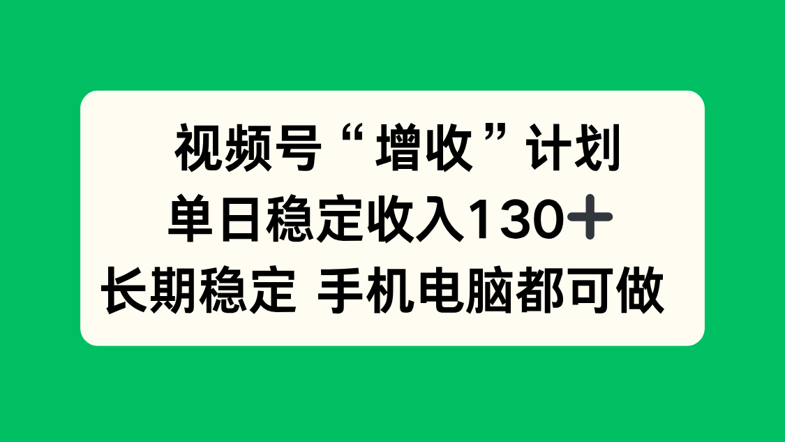 视频号“增收”计划，单日稳定收入130十，长期稳定 手机电脑都可做！-鑫梵淘