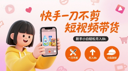 快手一刀不剪短视频带货，新手小白轻松月入8k-鑫梵淘