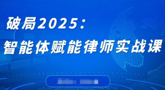破局2025：智能体赋能律师实战课，打破编程壁垒，完成复杂任务，沉淀专属知识，赋能律师实务-鑫梵淘
