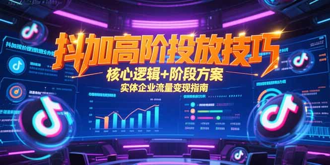抖加高阶投放技巧，核心逻辑+阶段方案，实体企业流量变现指南-鑫梵淘