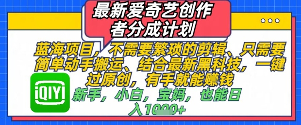 最新爱奇艺创作者分成计划，不需要繁琐的剪辑，只需要简单动手搬运，一键过原创，有手就能做-鑫梵淘