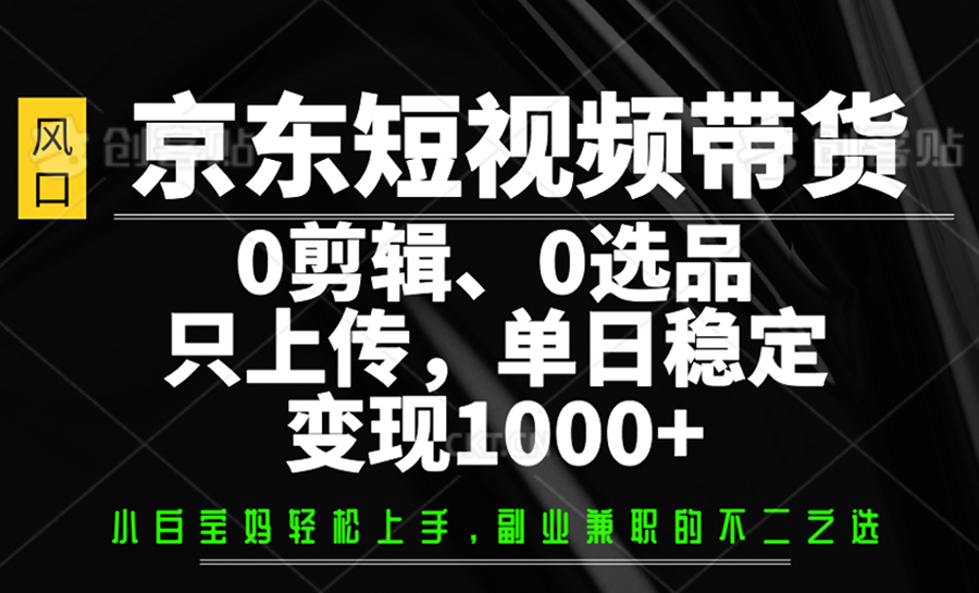 京东短视频带货，0剪辑，0选品，只上传，单日稳定变现1000+-鑫梵淘