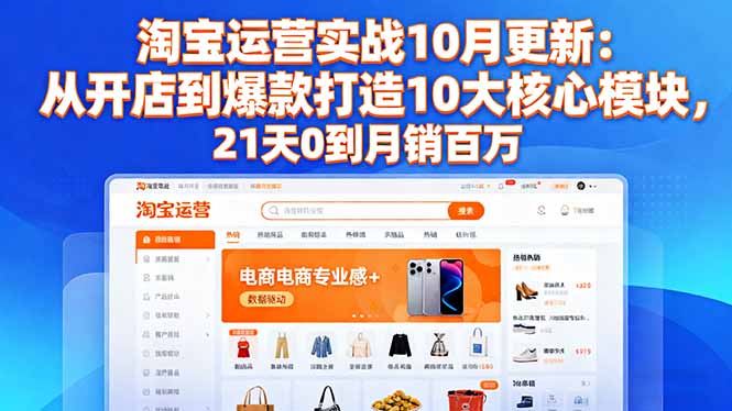 淘宝运营实战10月更新：从开店到爆款打造10大核心模块，21天0到月销百万-鑫梵淘