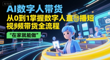 AI数字人带货，从0到1掌握数字人直播短视频带货全流程，在家就能做-鑫梵淘