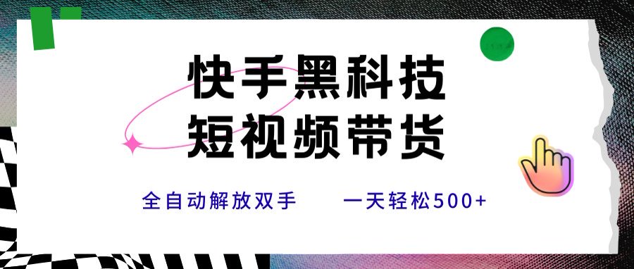 快手黑科技短视频带货，条条原创无脑搬运，新手小白轻松一天500+-鑫梵淘