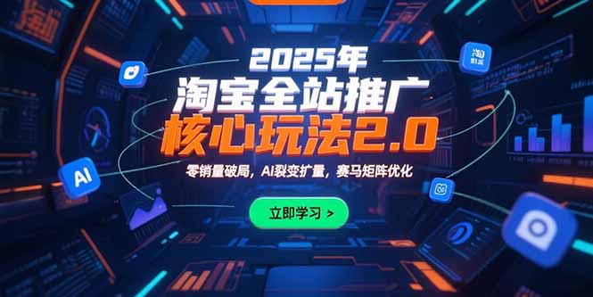 2025年淘宝全站推广核心玩法2.0：零销量破局，AI裂变扩量，赛马矩阵优化-鑫梵淘