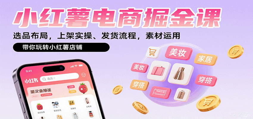 小红薯电商掘金课：选品布局，上架实操、发货流程，素材运用，带你玩转小红薯店铺-鑫梵淘