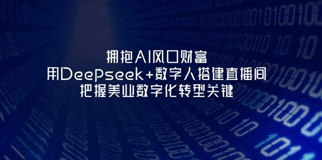拥抱AI风口财富：用Deepseek+数字人搭建直播间，把握美业数字化转型关键-鑫梵淘