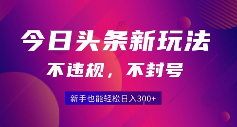 2025今日头条原创玩法5.0，不违规不封号，零门槛新手跟着做也能日入3张+-鑫梵淘