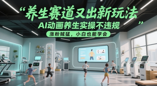 养生赛道又出新玩法，AI动画养生实操不违规，涨粉贼猛，小白也能学会-鑫梵淘