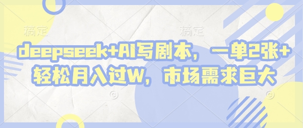 deepseek+AI写剧本，一单2张+ 轻松月入过W，市场需求巨大-鑫梵淘