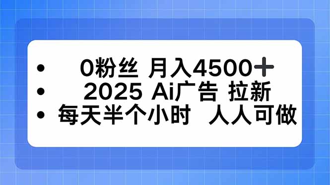 0粉丝 月入4500+，2025AI广告拉新，每天半个小时 人人可做-鑫梵淘