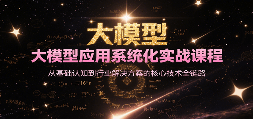 大模型应用系统化实战课程，从基础认知到行业解决方案的核心技术全链路-鑫梵淘