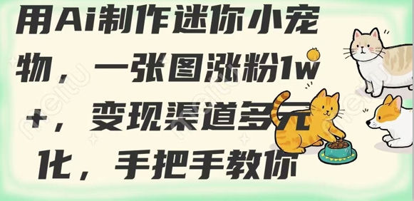 用AI制作迷你小宠物，一张图涨粉1w+，变现渠道多元化，手把手教你-鑫梵淘