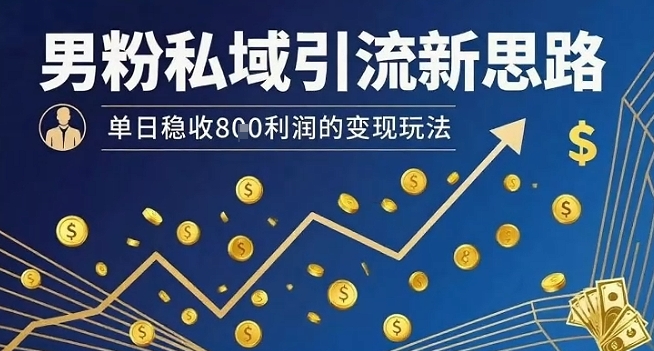 男粉私域引流新思路，单日稳收8张利润的变现玩法-鑫梵淘