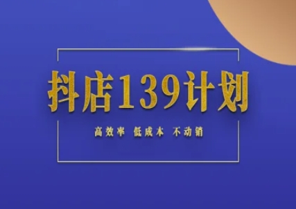 抖店139计划实录手册不动销起店实操方法论，高效率低成本不动销-鑫梵淘