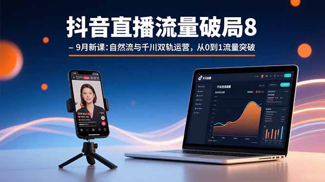 抖音直播流量破局8-9月新课：自然流与千川双轨运营，从0到1流量突破-鑫梵淘