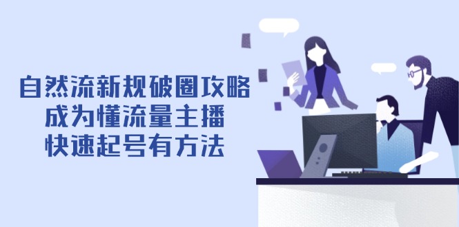 自然流新规破圈攻略【4月6更新】：成为懂流量主播，快速起号有方法-鑫梵淘