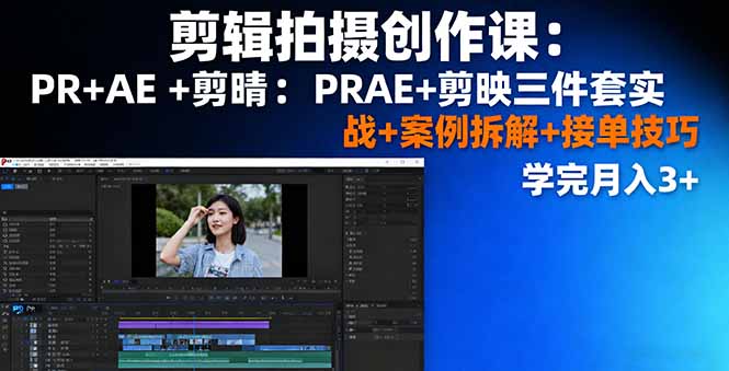 剪辑拍摄创作课：PR+AE+剪映三件套实战+案例拆解+接单技巧，学完月入3+-鑫梵淘
