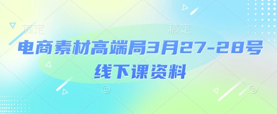 电商素材高端局3月27-28号线下课资料，全程场记+100多张ppt图片+重点视频+课程思维导图+录音带字幕-鑫梵淘