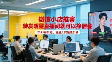 微信小店推客，转发明星直播间就可以挣佣金，2025新机遇，普通人的最佳机会-鑫梵淘