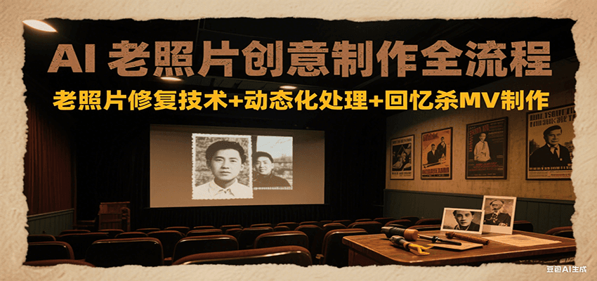 AI老照片创意制作全流程：老照片修复技术+动态化处理+回忆杀MV制作-鑫梵淘