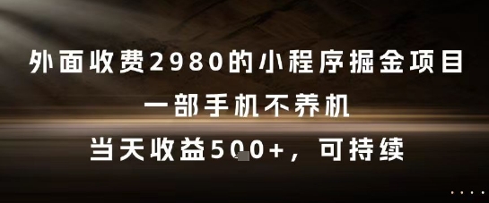 外面收费2980的小程序掘金项目，一部手机不养机，当天收益5张+，可持续【揭秘】-鑫梵淘