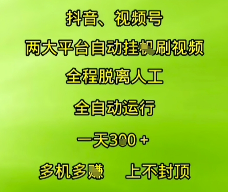 抖音视频号两大平台自动运行，全程脱离人工，自动获取收益，一天3张+，多机多挣，上不封顶【揭秘】-鑫梵淘
