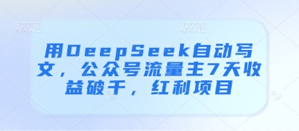 用DeepSeek自动写文，公众号流量主7天收益破千，红利项目-鑫梵淘