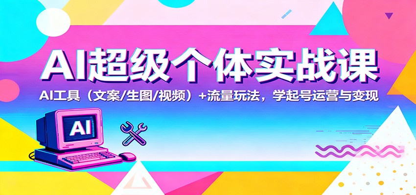 AI超级个体实战课：AI 工具(文案/生图/视频)+ 流量玩法，学起号运营与变现-鑫梵淘