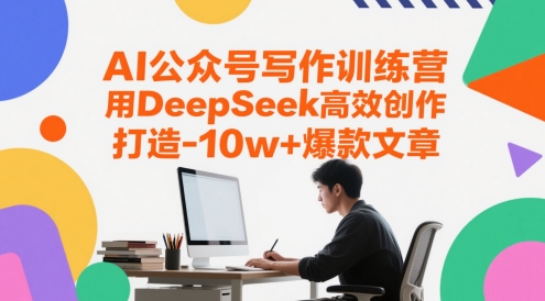 AI公众号写作训练营，用DeepSeek高效创作，打造10w+爆款文章-鑫梵淘