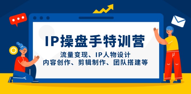 IP操盘手特训营，流量变现、IP人物设计、内容创作、剪辑制作、团队搭建等-鑫梵淘