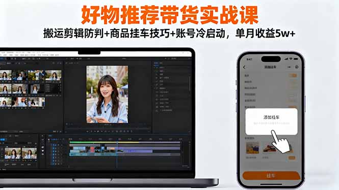 好物推荐带货实战课：搬运剪辑防判+商品挂车技巧+账号冷启动，单月收益5w+-鑫梵淘