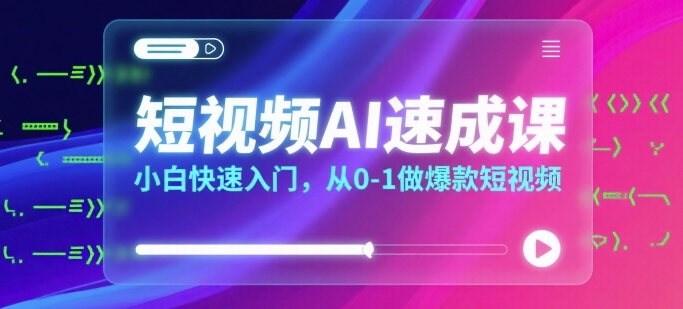 短视频AI速成课，小白快速入门，从0-1做爆款短视频-鑫梵淘