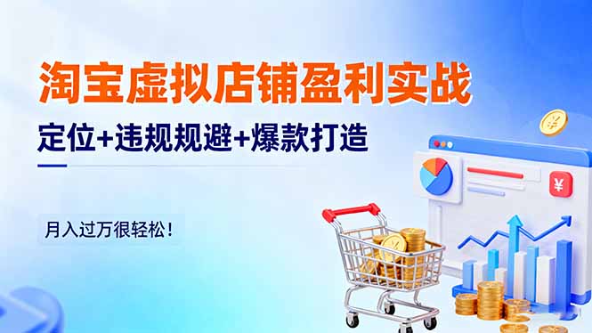 淘宝虚拟店铺盈利实战：定位+违规规避+爆款打造，月入过万很轻松！-鑫梵淘