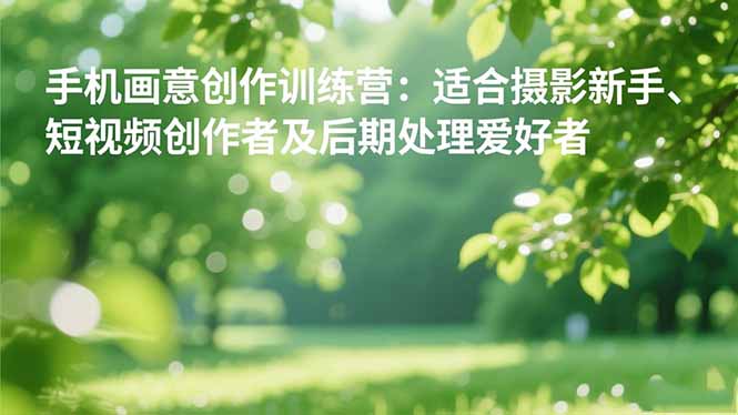 手机摄影之画意创作训练营：适合摄影新手、短视频创作者及后期处理爱好者-鑫梵淘