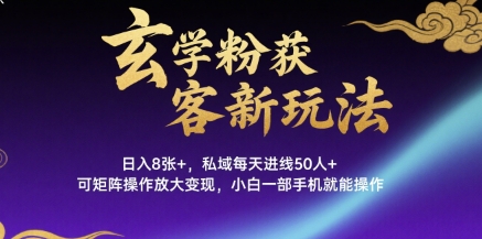 玄学粉获客新玩法日入8张+， 私域每天进线50人+，可矩阵操作放大变现，小白一部手机就能操作-鑫梵淘