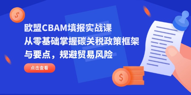 欧盟CBAM填报实战课，从零基础掌握碳关税政策框架与要点，规避贸易风险-鑫梵淘