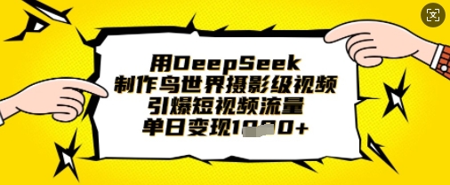 用DeepSeek制作鸟世界摄影级视频，引爆短视频流量，单日变现1k-鑫梵淘
