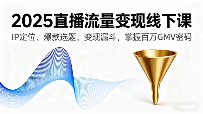 2025直播流量变现线下课，IP定位、爆款选题、变现漏斗，掌握百万GMV密码-鑫梵淘