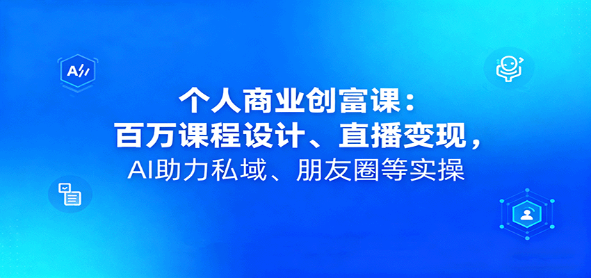 个人商业创富课：百万课程设计、直播变现，AI助力私域、朋友圈等实操-鑫梵淘