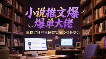 小说推文爆单大佬稳定日产三位数实操经验分享会-鑫梵淘