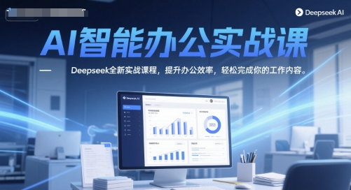 AI智能办公实战课，Deepseek全新实战课程，提升办公效率，轻松完成你的工作内容-鑫梵淘