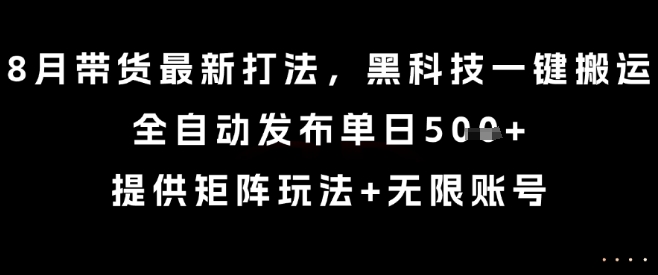 8月带货最新打法，黑科技一键搬运，全自动发布单日5张+，提供矩阵玩法+无限账号【揭秘】-鑫梵淘