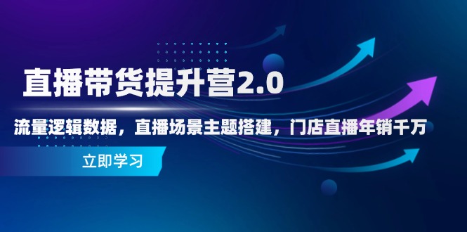 直播带货提升营2.0：流量逻辑数据，直播场景主题搭建，门店直播年销千万-鑫梵淘