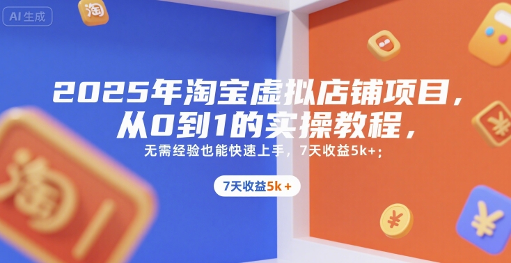 2025年淘宝虚拟店铺项目，从0到1的实操教程，​​无需经验也能快速上手，7天收益5k+-鑫梵淘
