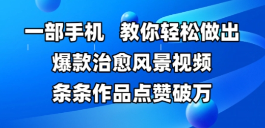 一部手机，教你轻松做出爆款治愈风景视频，条条作品点赞破W-鑫梵淘