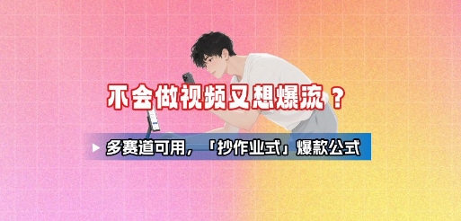 不会做视频又想爆流？多赛道可用，「抄作业式」爆款公式-鑫梵淘